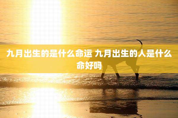九月出生的是什么命运 九月出生的人是什么命好吗