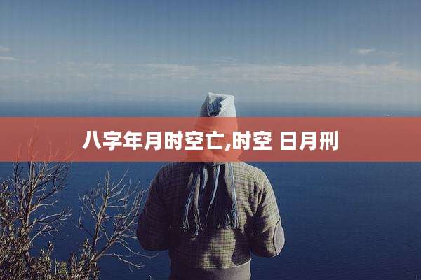 八字年月时空亡,时空 日月刑