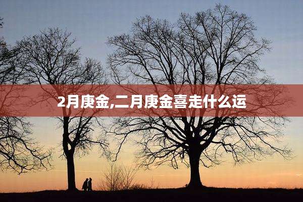 2月庚金,二月庚金喜走什么运