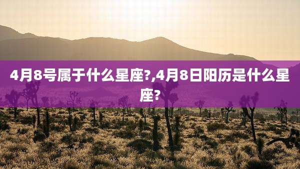 4月8号属于什么星座?,4月8日阳历是什么星座?