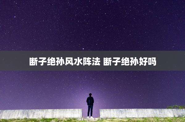 断子绝孙风水阵法 断子绝孙好吗