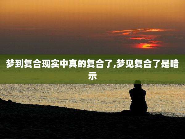 梦到复合现实中真的复合了,梦见复合了是暗示