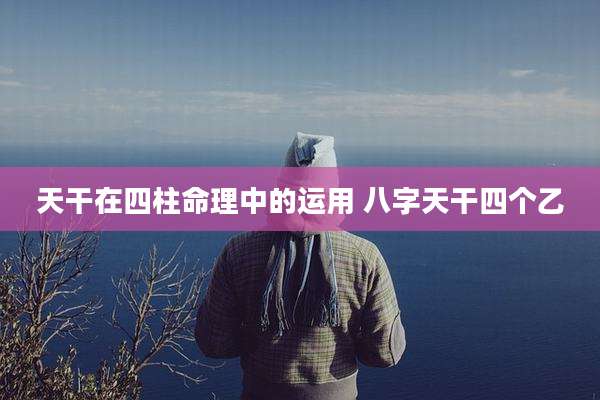 天干在四柱命理中的运用 八字天干四个乙