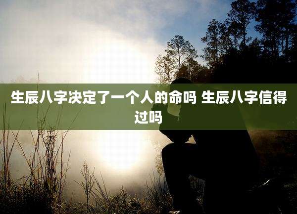 生辰八字决定了一个人的命吗 生辰八字信得过吗
