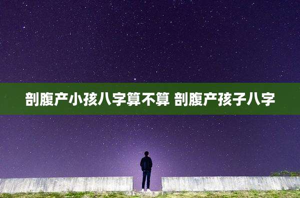 剖腹产小孩八字算不算 剖腹产孩子八字