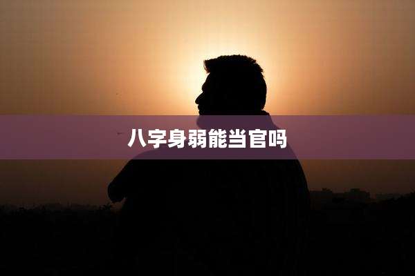 八字身弱能当官吗