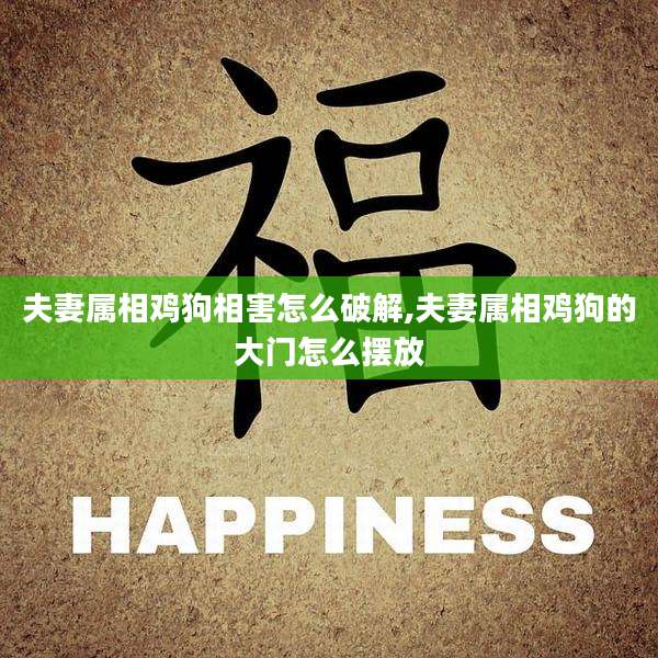 夫妻属相鸡狗相害怎么破解,夫妻属相鸡狗的大门怎么摆放