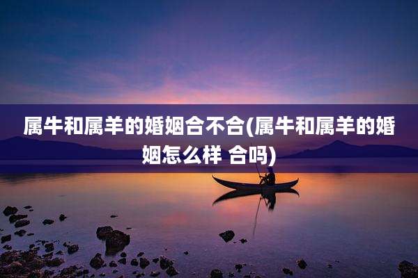 属牛和属羊的婚姻合不合(属牛和属羊的婚姻怎么样 合吗)