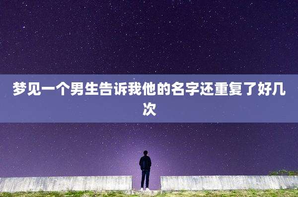 梦见一个男生告诉我他的名字还重复了好几次