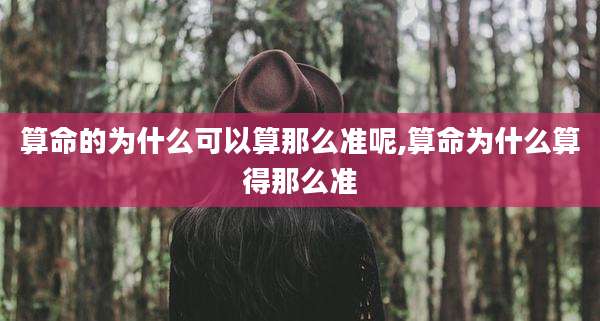 算命的为什么可以算那么准呢,算命为什么算得那么准