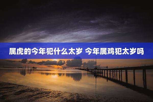 属虎的今年犯什么太岁 今年属鸡犯太岁吗