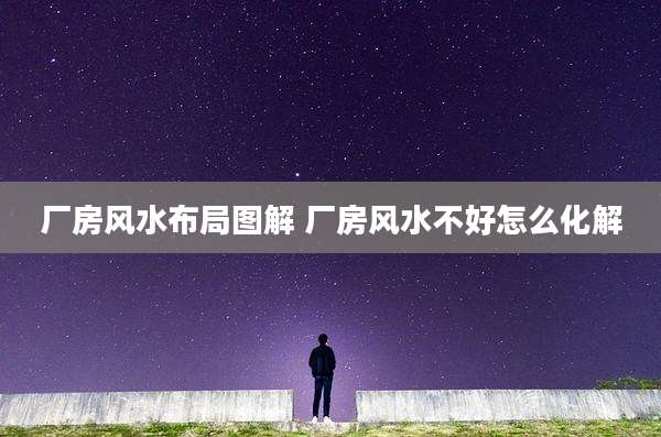 厂房风水布局图解 厂房风水不好怎么化解