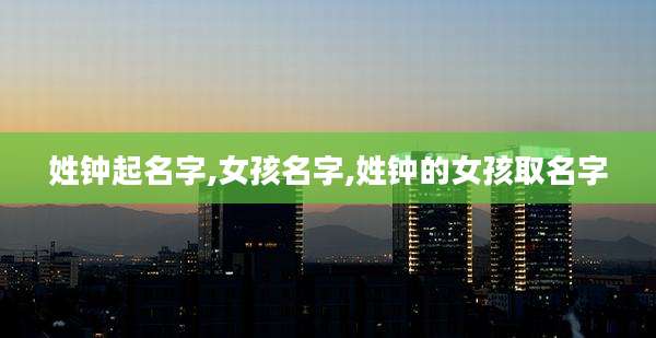 姓钟起名字,女孩名字,姓钟的女孩取名字