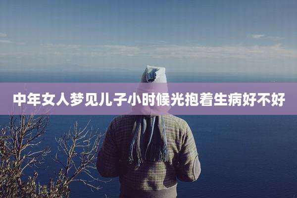 中年女人梦见儿子小时候光抱着生病好不好