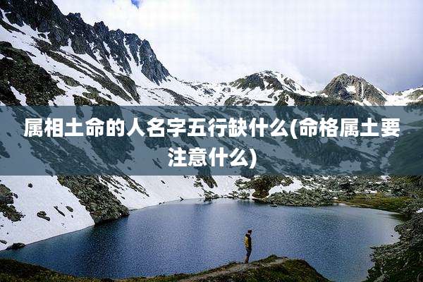 属相土命的人名字五行缺什么(命格属土要注意什么)