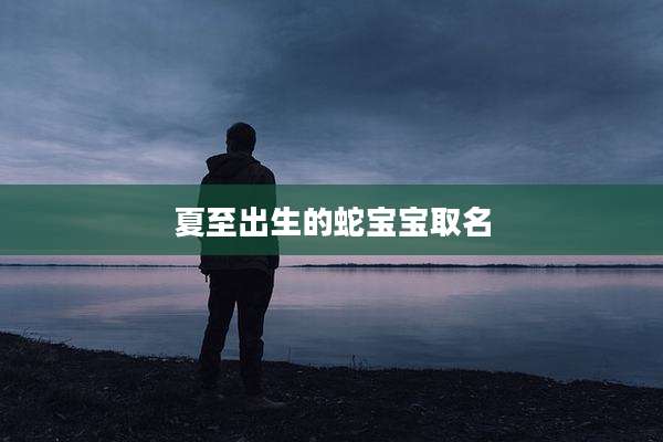 夏至出生的蛇宝宝取名