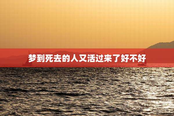 梦到死去的人又活过来了好不好