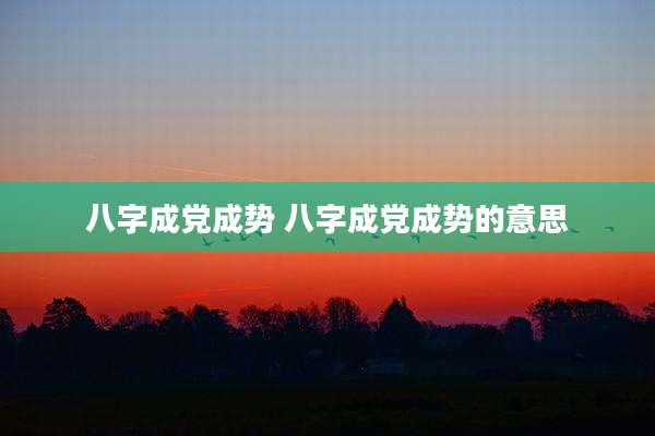 八字成党成势 八字成党成势的意思