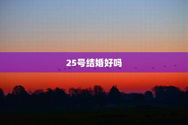 25号结婚好吗