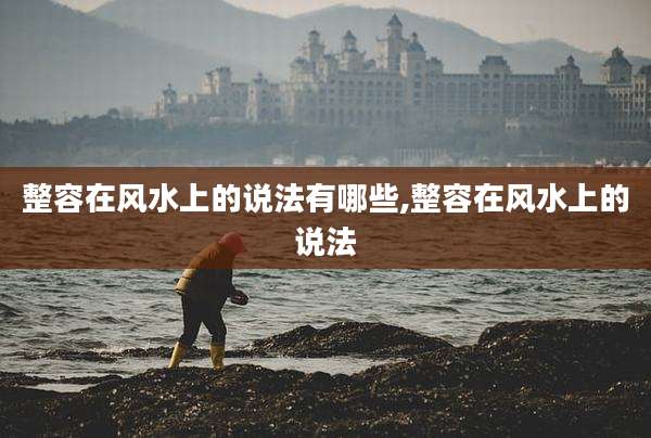 整容在风水上的说法有哪些,整容在风水上的说法