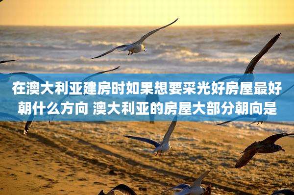 在澳大利亚建房时如果想要采光好房屋最好朝什么方向 澳大利亚的房屋大部分朝向是