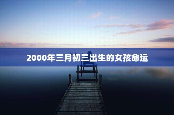 2000年三月初三出生的女孩命运