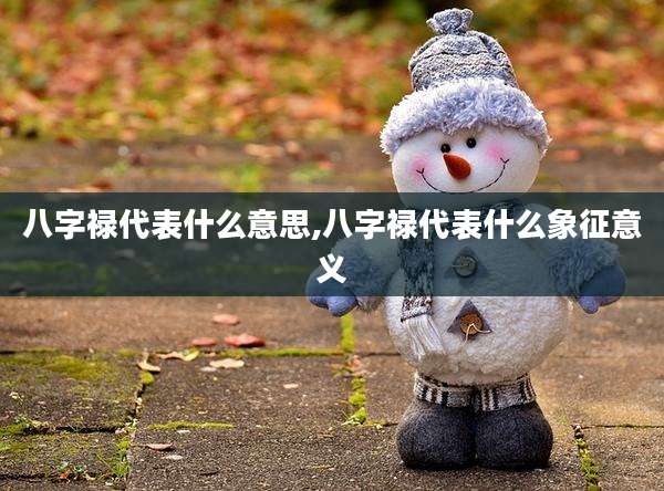 八字禄代表什么意思,八字禄代表什么象征意义