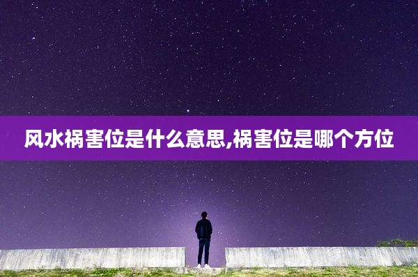 风水祸害位是什么意思,祸害位是哪个方位