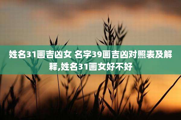 姓名31画吉凶女 名字39画吉凶对照表及解释,姓名31画女好不好