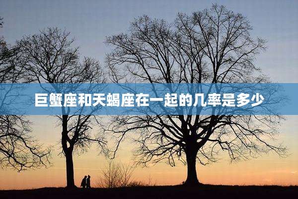 巨蟹座和天蝎座在一起的几率是多少