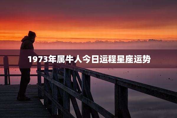 1973年属牛人今日运程星座运势