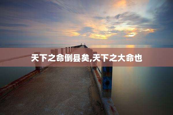 天下之命倒县矣,天下之大命也