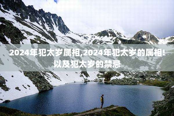 2024年犯太岁属相,2024年犯太岁的属相!以及犯太岁的禁忌