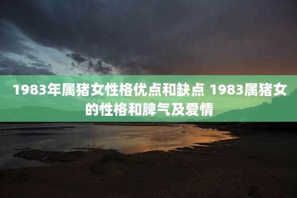 1983年属猪女性格优点和缺点 1983属猪女的性格和脾气及爱情