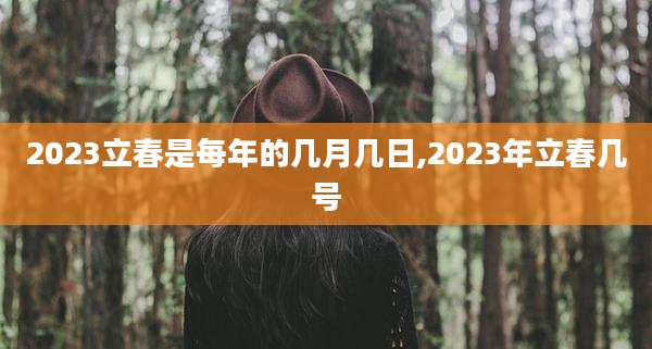 2023立春是每年的几月几日,2023年立春几号