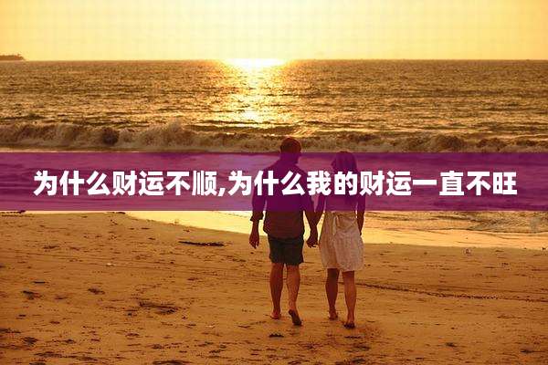 为什么财运不顺,为什么我的财运一直不旺