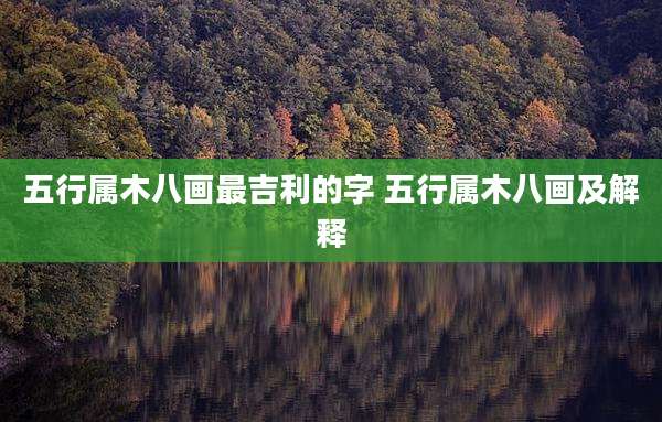 五行属木八画最吉利的字 五行属木八画及解释