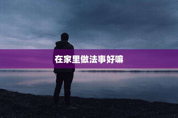 在家里做法事好嘛