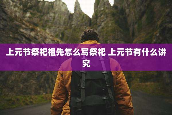 上元节祭祀祖先怎么写祭祀 上元节有什么讲究