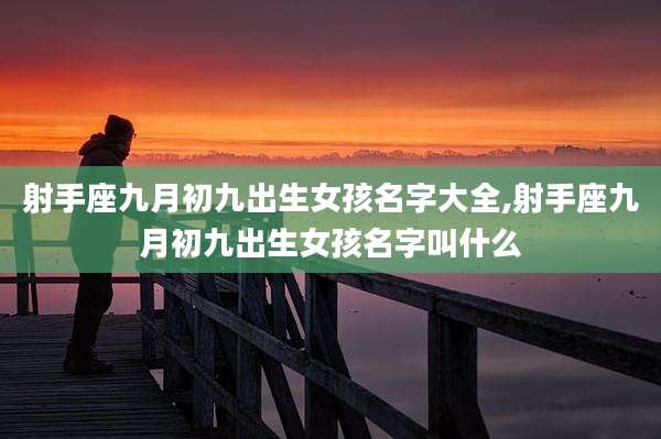 射手座九月初九出生女孩名字大全,射手座九月初九出生女孩名字叫什么