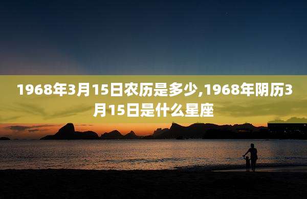 1968年3月15日农历是多少,1968年阴历3月15日是什么星座