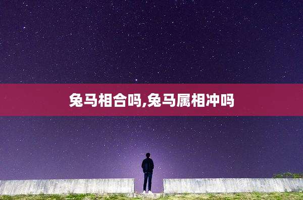 兔马相合吗,兔马属相冲吗
