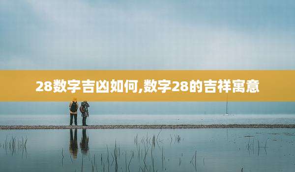 28数字吉凶如何,数字28的吉祥寓意
