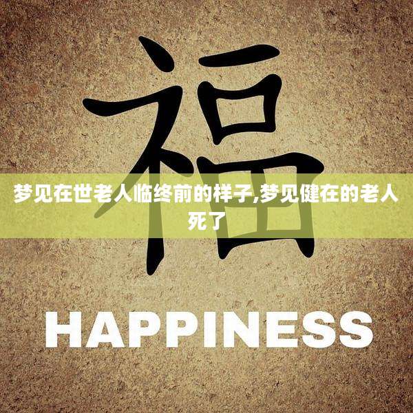 梦见在世老人临终前的样子,梦见健在的老人死了