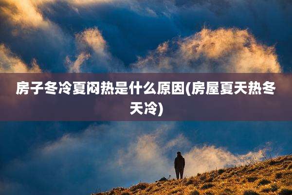 房子冬冷夏闷热是什么原因(房屋夏天热冬天冷)