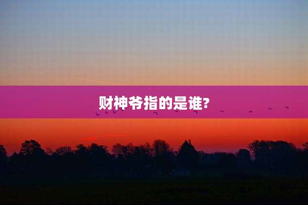 财神爷指的是谁?