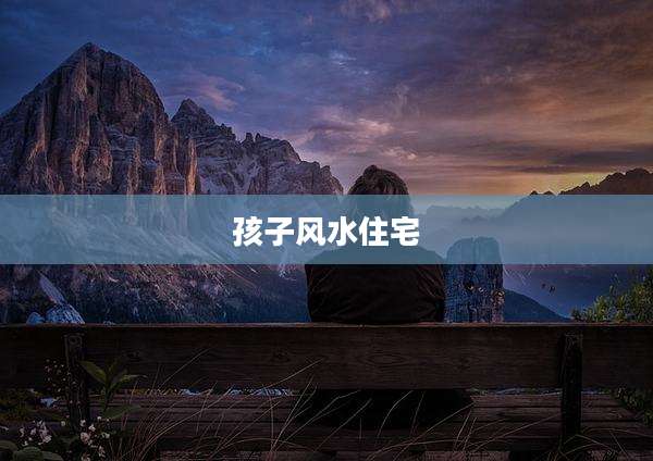 孩子风水住宅