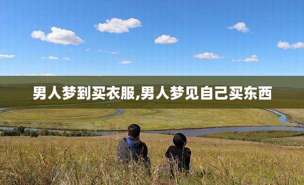 男人梦到买衣服,男人梦见自己买东西