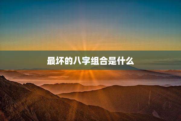 最坏的八字组合是什么