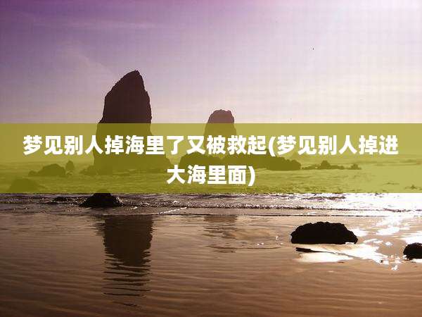梦见别人掉海里了又被救起(梦见别人掉进大海里面)